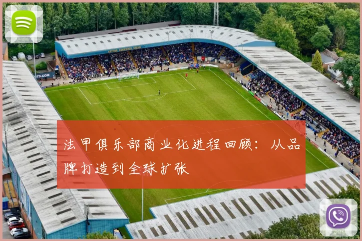 法甲俱乐部商业化进程回顾：从品牌打造到全球扩张