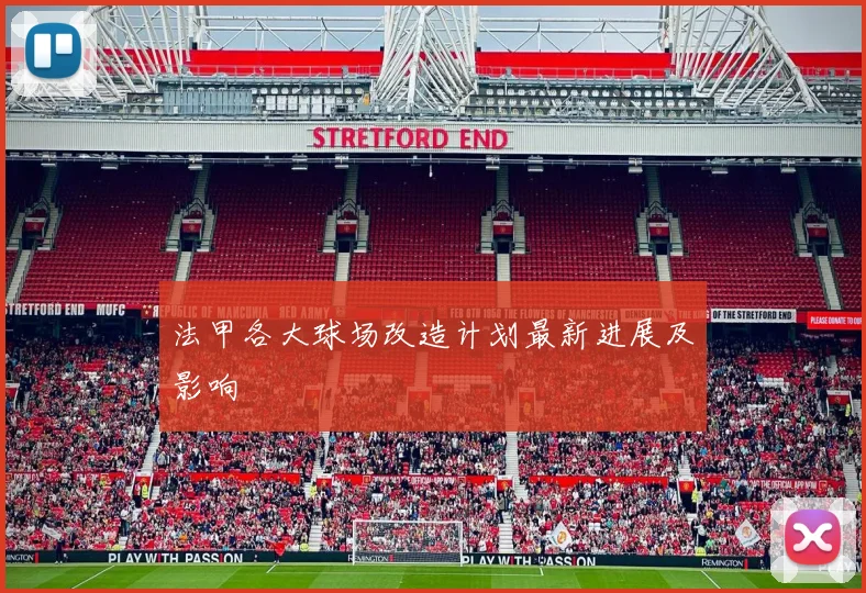 法甲各大球场改造计划最新进展及影响