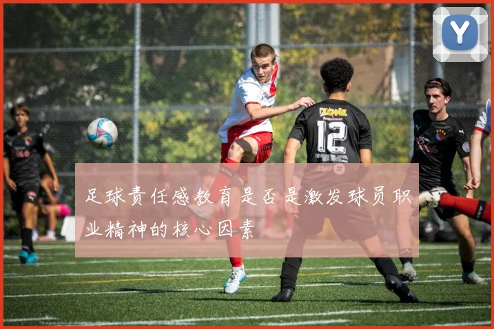 足球责任感教育是否是激发球员职业精神的核心因素