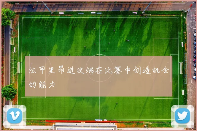 法甲里昂进攻端在比赛中创造机会的能力