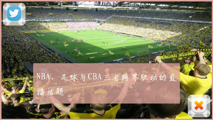 NBA、足球与CBA三者跨界联动的直播话题