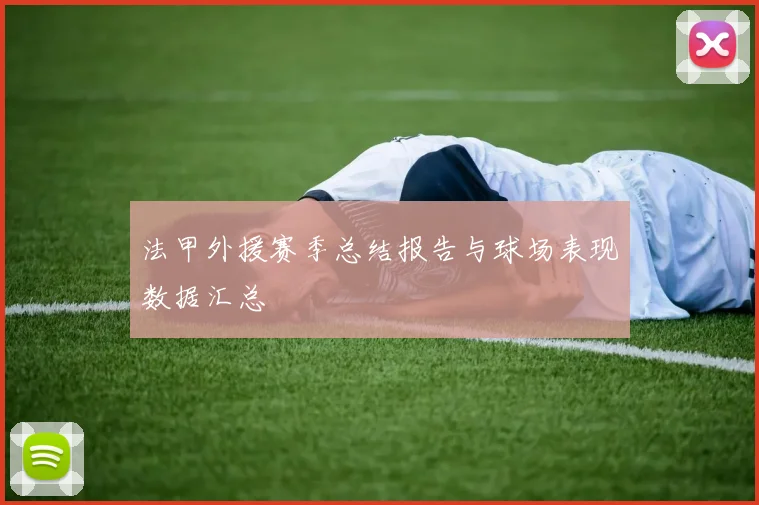 法甲外援赛季总结报告与球场表现数据汇总
