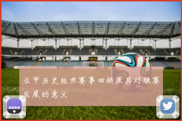 法甲历史经典赛事回顾及其对联赛发展的意义