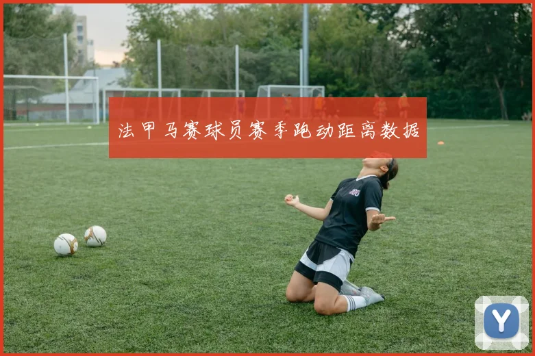 法甲马赛球员赛季跑动距离数据