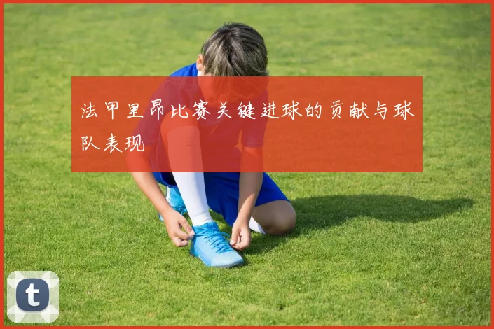 法甲里昂比赛关键进球的贡献与球队表现